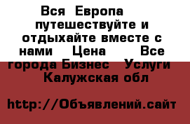 Вся  Европа.....путешествуйте и отдыхайте вместе с нами  › Цена ­ 1 - Все города Бизнес » Услуги   . Калужская обл.